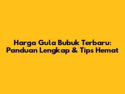 Harga Gula Bubuk Terbaru: Panduan Lengkap & Tips Hemat