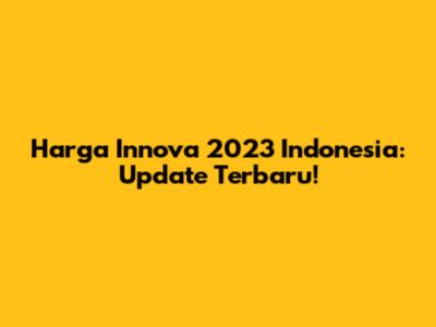 Harga Innova 2023 Indonesia: Update Terbaru!