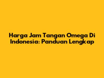 Harga Jam Tangan Omega Di Indonesia: Panduan Lengkap