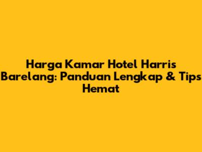 Harga Kamar Hotel Harris Barelang: Panduan Lengkap & Tips Hemat