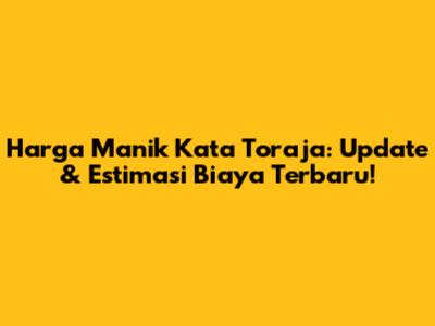 Harga Manik Kata Toraja: Update & Estimasi Biaya Terbaru!