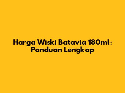 Harga Wiski Batavia 180ml: Panduan Lengkap