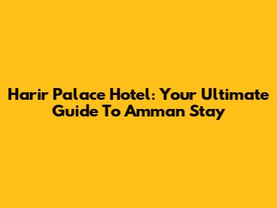 Harir Palace Hotel: Your Ultimate Guide To Amman Stay