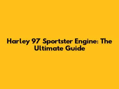 Harley 97 Sportster Engine: The Ultimate Guide