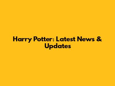 Harry Potter: Latest News & Updates