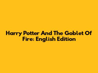 Harry Potter And The Goblet Of Fire: English Edition