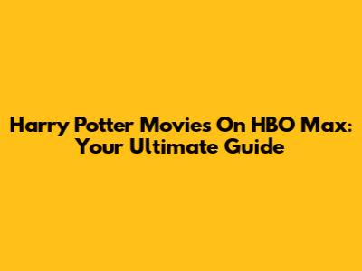 Harry Potter Movies On HBO Max: Your Ultimate Guide
