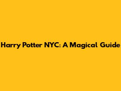 Harry Potter NYC: A Magical Guide