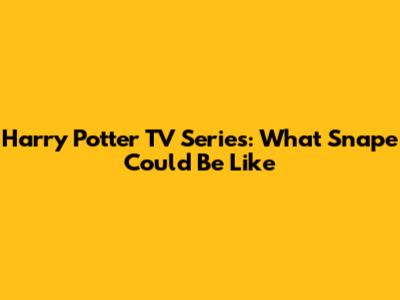 Harry Potter TV Series: What Snape Could Be Like