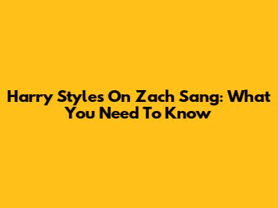 Harry Styles On Zach Sang: What You Need To Know