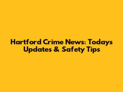 Hartford Crime News: Today's Updates & Safety Tips