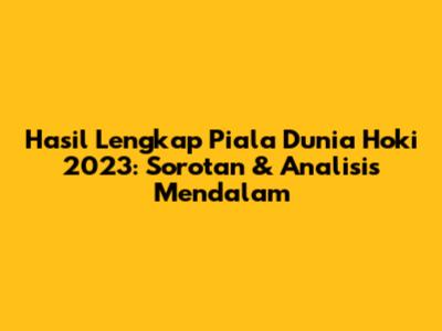 Hasil Lengkap Piala Dunia Hoki 2023: Sorotan & Analisis Mendalam