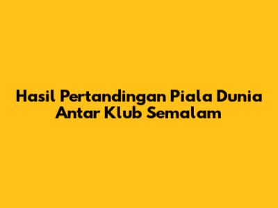 Hasil Pertandingan Piala Dunia Antar Klub Semalam