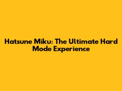 Hatsune Miku: The Ultimate Hard Mode Experience