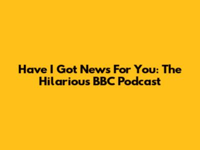 Have I Got News For You: The Hilarious BBC Podcast