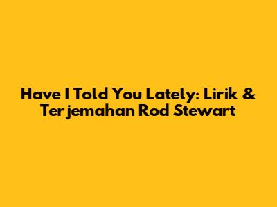Have I Told You Lately: Lirik & Terjemahan Rod Stewart