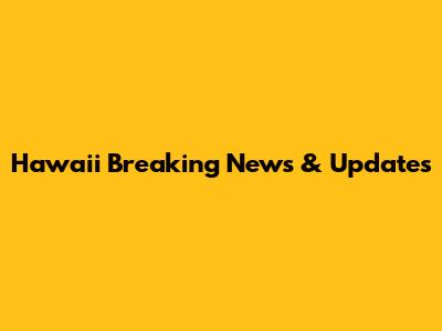 Hawaii Breaking News & Updates