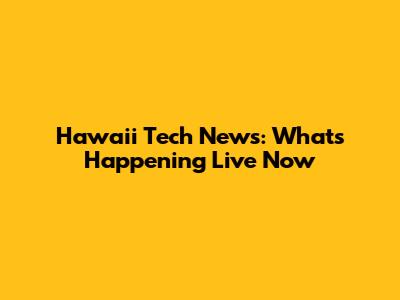 Hawaii Tech News: What's Happening Live Now