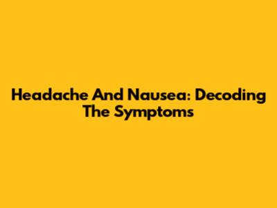 Headache And Nausea: Decoding The Symptoms