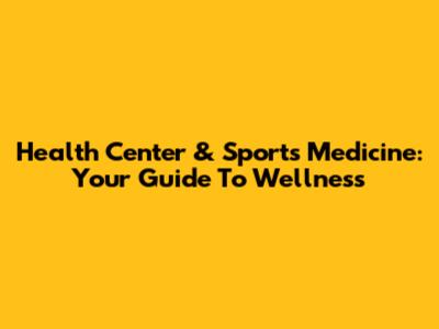 Health Center & Sports Medicine: Your Guide To Wellness