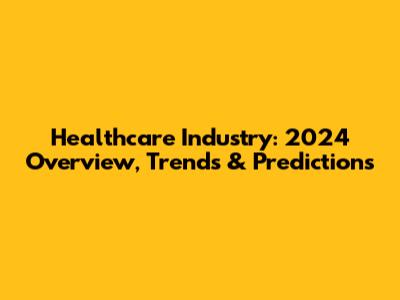 Healthcare Industry: 2024 Overview, Trends & Predictions