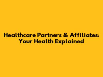 Healthcare Partners & Affiliates: Your Health Explained
