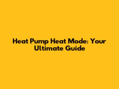 Heat Pump Heat Mode: Your Ultimate Guide
