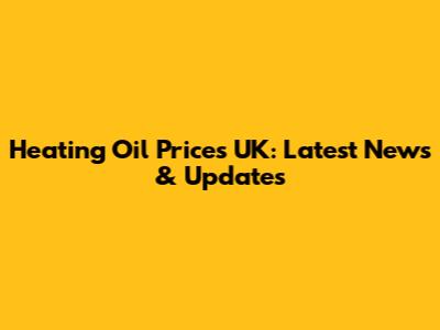 Heating Oil Prices UK: Latest News & Updates