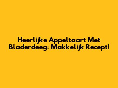 Heerlijke Appeltaart Met Bladerdeeg: Makkelijk Recept!