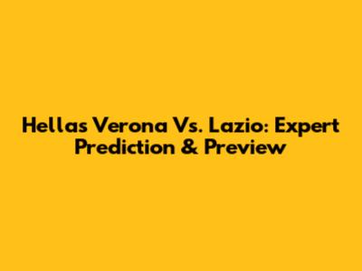 Hellas Verona Vs. Lazio: Expert Prediction & Preview