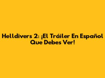 Helldivers 2: ¡El Tráiler En Español Que Debes Ver!