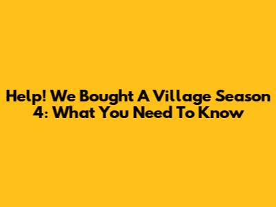 Help! We Bought A Village Season 4: What You Need To Know