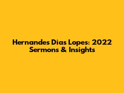 Hernandes Dias Lopes: 2022 Sermons & Insights