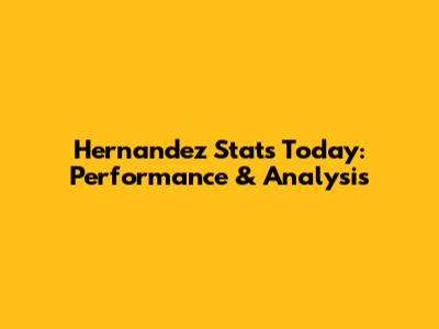 Hernandez Stats Today: Performance & Analysis