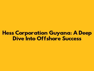 Hess Corporation Guyana: A Deep Dive Into Offshore Success
