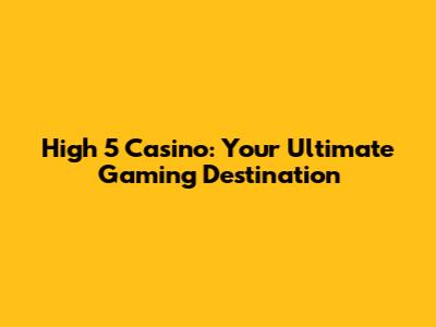 High 5 Casino: Your Ultimate Gaming Destination