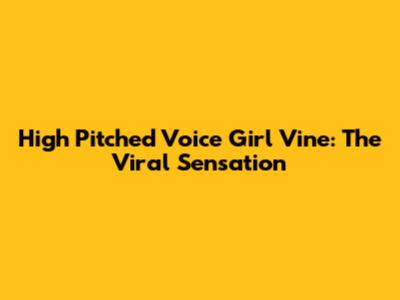 High Pitched Voice Girl Vine: The Viral Sensation