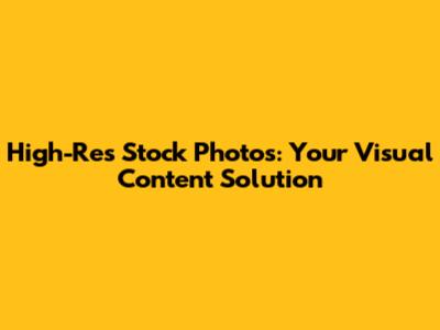 High-Res Stock Photos: Your Visual Content Solution