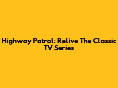 Highway Patrol: Relive The Classic TV Series