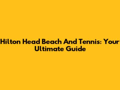 Hilton Head Beach And Tennis: Your Ultimate Guide