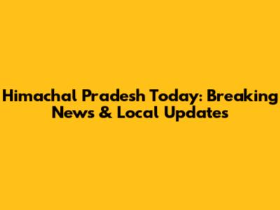 Himachal Pradesh Today: Breaking News & Local Updates