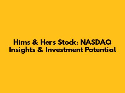 Hims & Hers Stock: NASDAQ Insights & Investment Potential