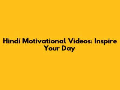 Hindi Motivational Videos: Inspire Your Day