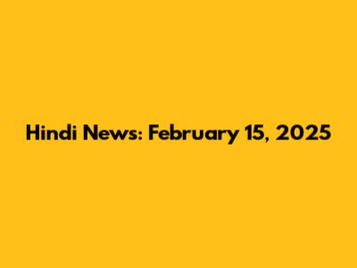 Hindi News: February 15, 2025