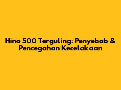 Hino 500 Terguling: Penyebab & Pencegahan Kecelakaan