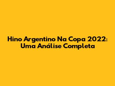 Hino Argentino Na Copa 2022: Uma Análise Completa