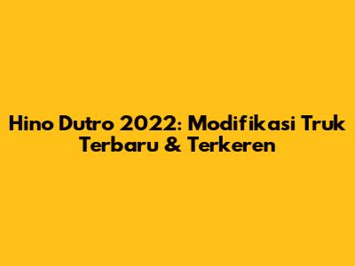 Hino Dutro 2022: Modifikasi Truk Terbaru & Terkeren