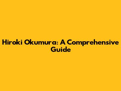 Hiroki Okumura: A Comprehensive Guide