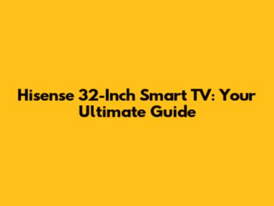 Hisense 32-Inch Smart TV: Your Ultimate Guide
