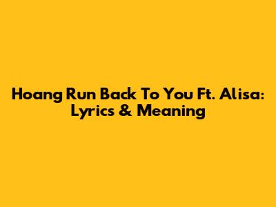 Hoang Run Back To You Ft. Alisa: Lyrics & Meaning